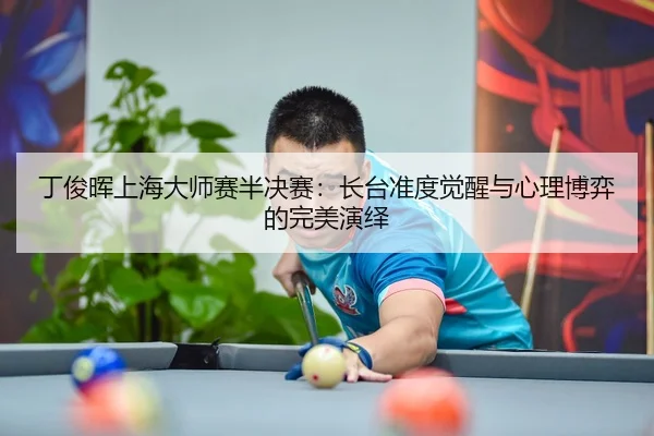 ding-jun-hui-shang-hai-da-shi-sai-ban-jue-sai-zhang-tai-zhun-du-jue-xing-yu-xin-li-bo-yi-de-wan-mei-yan-yi-2-285.jpg
