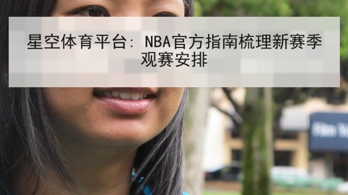 星空体育平台: NBA官方指南梳理新赛季观赛安排 星空体育平台: NBA官方指南梳理新赛季观赛安排