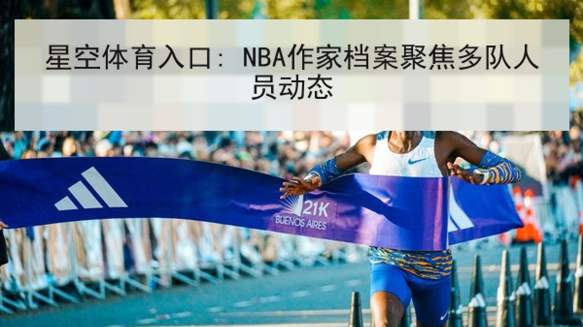 星空体育入口: NBA作家档案聚焦多队人员动态 星空体育入口: NBA作家档案聚焦多队人员动态