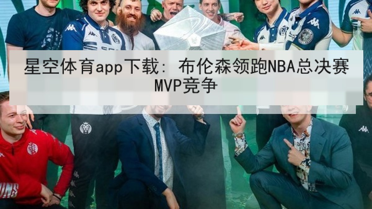 星空体育app下载: 布伦森领跑NBA总决赛MVP竞争 星空体育app下载: 布伦森领跑NBA总决赛MVP竞争