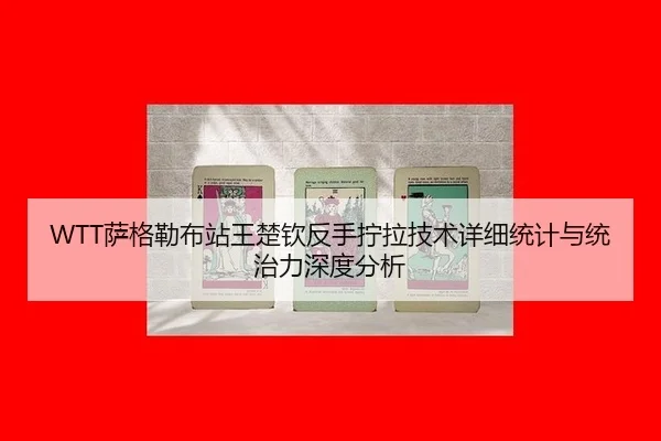 WTT萨格勒布站王楚钦反手拧拉技术详细统计与统治力深度分析