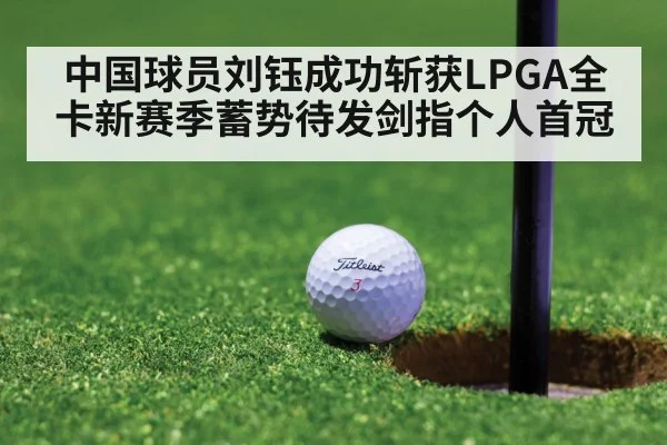 中国球员刘钰成功斩获LPGA全卡新赛季蓄势待发剑指个人首冠