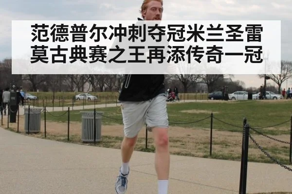 范德普尔冲刺夺冠米兰圣雷莫古典赛之王再添传奇一冠